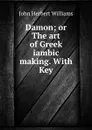 Damon; or The art of Greek iambic making. With Key - John Herbert Williams