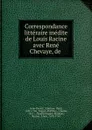Correspondance litteraire inedite de Louis Racine avec Rene Chevaye, de . - Louis Racine
