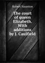 The court of queen Elizabeth. With additions by J. Caulfield - Robert Naunton