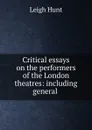 Critical essays on the performers of the London theatres: including general . - Leigh Hunt