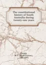 The constitutional history of South Australia during twenty-one years - Boyle Travers Finniss