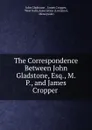 The Correspondence Between John Gladstone, Esq., M.P., and James Cropper . - John Gladstone