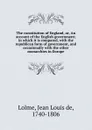 The constitution of England, or, An account of the English government; in which it is compared, with the republican form of government, and occasionally with the other monarchies in Europe - Jean Louis de Lolme