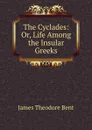 The Cyclades: Or, Life Among the Insular Greeks - James Theodore Bent