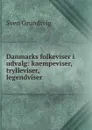 Danmarks folkeviser i udvalg: kaempeviser, trylleviser, legendviser . - Sven Grundtvig