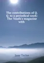 The contributions of Q.Q. to a periodical work: The Youth.s magazine with . - Jane Taylor