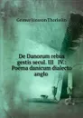 De Danorum rebus gestis secul. III . IV.: Poema danicum dialecto anglo . - Grímur Jónsson Thorkelín