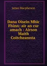 Dana Oisein Mhic Fhinn: air an cur amach : Airson Maith Coitcheannta . - James Macpherson