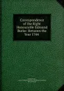 Correspondence of the Right Honourable Edmund Burke: Between the Year 1744 . - Edmund Burke