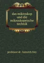 das mikroskop und die mikroskopeische technik - Heinrich Frey