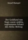 Der Goldfund von Nagy-szent-miklos, sogenannter Schatz des Attila: Beitrag . - József Hampel