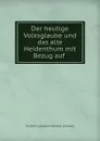 Der heutige Volksglaube und das alte Heidenthum mit Bezug auf . - Friedrich Leberecht Wilhelm Schwartz