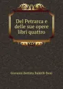 Del Petrarca e delle sue opere libri quattro - Giovanni Battista Baldelli-Boni