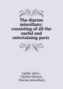 The diarian miscellany: consisting of all the useful and entertaining parts . - Charles Hutton
