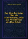 Der Sieg der Natur uber die Schwarmerey, oder die Abentheuer des Don Sylvio . - C.M. Wieland