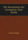 Die Kosenamen der Germanen: Eine Studie - Franz Stark