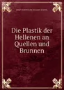 Die Plastik der Hellenen an Quellen und Brunnen - Curtius Ernst