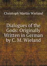 Dialogues of the Gods: Originally Written in German by C. M. Wieland - C.M. Wieland