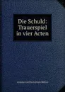 Die Schuld: Trauerspiel in vier Acten - Amandus Gottfried Adolph Müllner