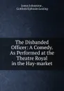 The Disbanded Officer: A Comedy. As Performed at the Theatre Royal in the Hay-market - James Johnstone