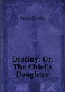 Destiny: Or, The Chief.s Daughter - Susan Ferrier
