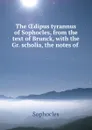 The OEdipus tyrannus of Sophocles, from the text of Brunck, with the Gr. scholia, the notes of . - Софокл