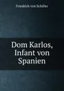Dom Karlos, Infant von Spanien. - Friedrich von Schiller