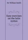 Easy exercises on the latin syntax - Smith William