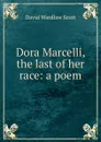 Dora Marcelli, the last of her race: a poem - David Wardlaw Scott