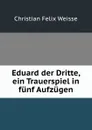 Eduard der Dritte, ein Trauerspiel in funf Aufzugen - Christian Felix Weisse