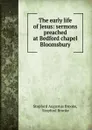 The early life of Jesus: sermons preached at Bedford chapel Bloomsbury - Stopford Augustus Brooke