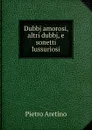 Dubbj amorosi, altri dubbj, e sonetti lussuriosi - Pietro Aretino