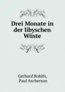 Drei Monate in der libyschen Wuste - Gerhard Rohlfs