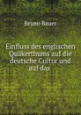 Einfluss des englischen Quakerthums auf die deutsche Cultur und auf das . - Bruno Bauer