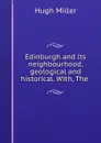 Edinburgh and its neighbourhood, geological and historical. With, The . - Hugh Miller