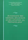 Dictionnaire des heresies, des erreurs et des schismes: ou, Memoires pour . - François-André-Adrien Pluquet