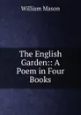 The English Garden:: A Poem in Four Books - William Mason