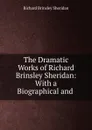 The Dramatic Works of Richard Brinsley Sheridan: With a Biographical and . - Ричард Бринсли Шеридан