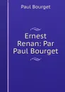 Ernest Renan: Par Paul Bourget - Paul Bourget