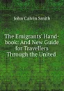 The Emigrants. Hand-book: And New Guide for Travellers Through the United . - John Calvin Smith