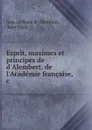 Esprit, maximes et principes de d.Alembert, de l.Academie francaise, .c - Jean le Rond d'Alembert