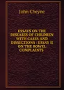 ESSAYS ON THE DISEASES OF CHILDREN WITH CASES AND DISSECTIONS : ESSAY II ON THE BOWEL COMPLAINTS . - John Cheyne