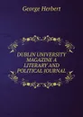 DUBLIN UNIVERSITY MAGAZINE A LITERARY AND POLITICAL JOURNAL - Herbert George