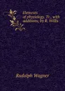 Elements of physiology. Tr., with additions, by R. Willis - Rudolph Wagner