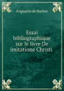 Essai bibliographique sur le livre De imitatione Christi . - Augustin de Backer