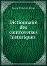 Dictionnaire des controverses historiques . - Louis-François Jéhan