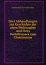 Drei Abhandlungen zur Geschichte der alten Philosophie und ihres Verhaltnisses zum Christentum - Ferdinand Christian Baur