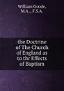 the Doctrine of The Church of England as to thr Effects of Baptism - William Goode