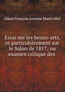 Essai sur les beaux-arts, et particulierement sur le Salon de 1817; ou examen critique des . - Edmé François Antoine Marie Miel