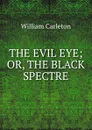 THE EVIL EYE; OR, THE BLACK SPECTRE. - William Carleton